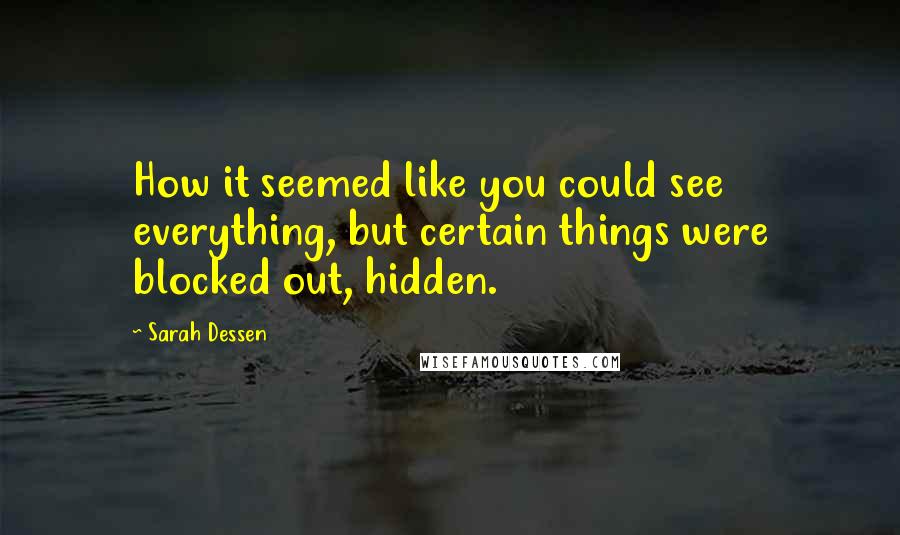 Sarah Dessen Quotes: How it seemed like you could see everything, but certain things were blocked out, hidden.