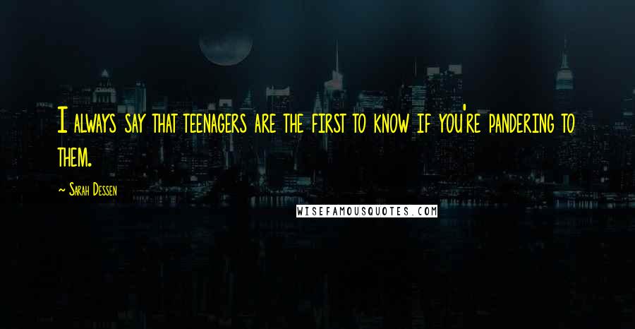 Sarah Dessen Quotes: I always say that teenagers are the first to know if you're pandering to them.