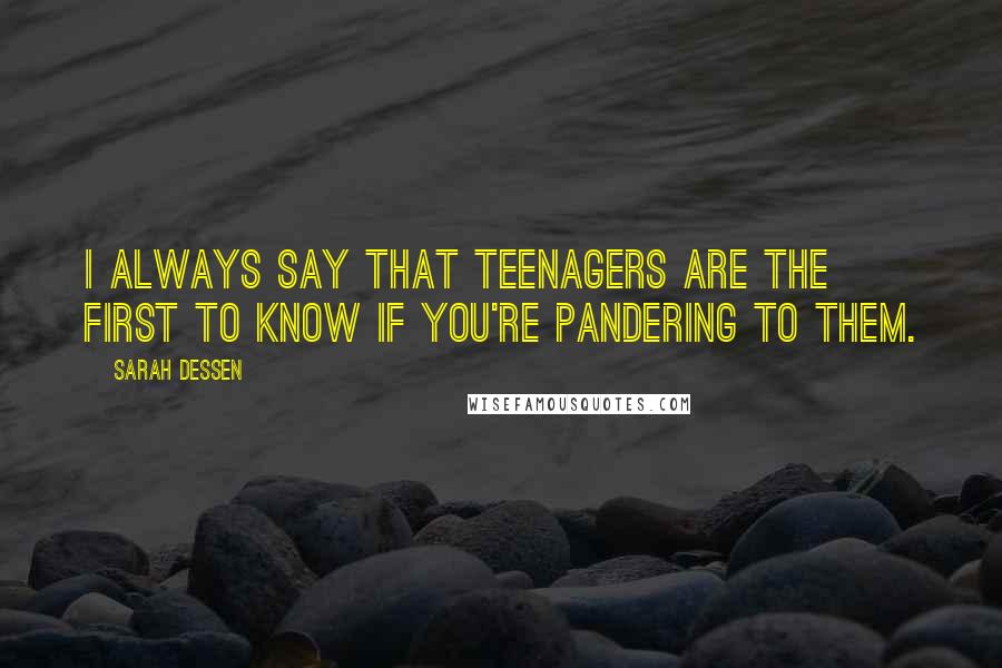 Sarah Dessen Quotes: I always say that teenagers are the first to know if you're pandering to them.