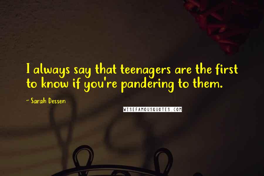 Sarah Dessen Quotes: I always say that teenagers are the first to know if you're pandering to them.