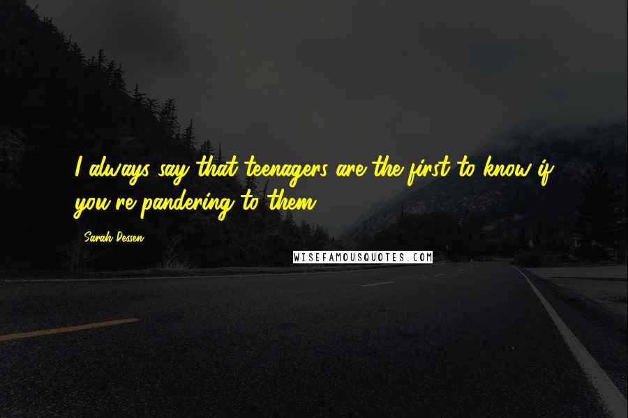 Sarah Dessen Quotes: I always say that teenagers are the first to know if you're pandering to them.