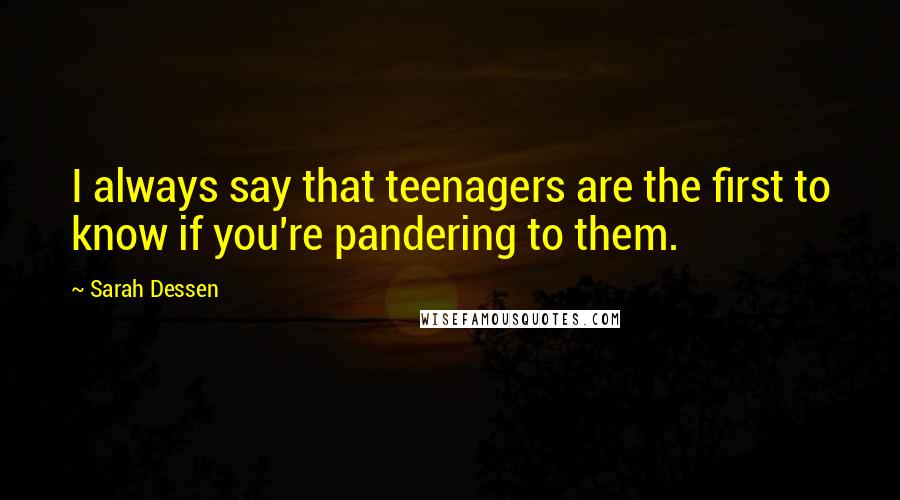 Sarah Dessen Quotes: I always say that teenagers are the first to know if you're pandering to them.