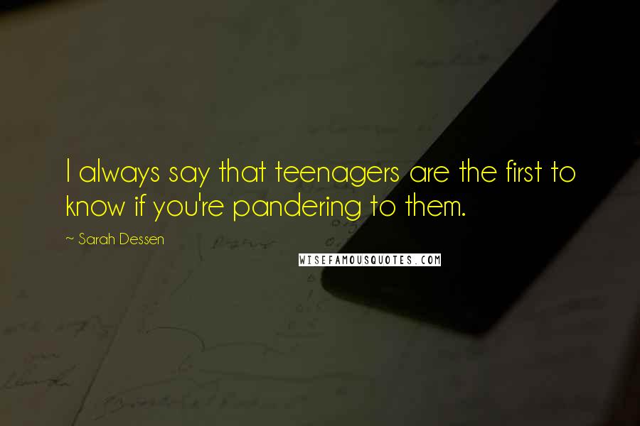 Sarah Dessen Quotes: I always say that teenagers are the first to know if you're pandering to them.