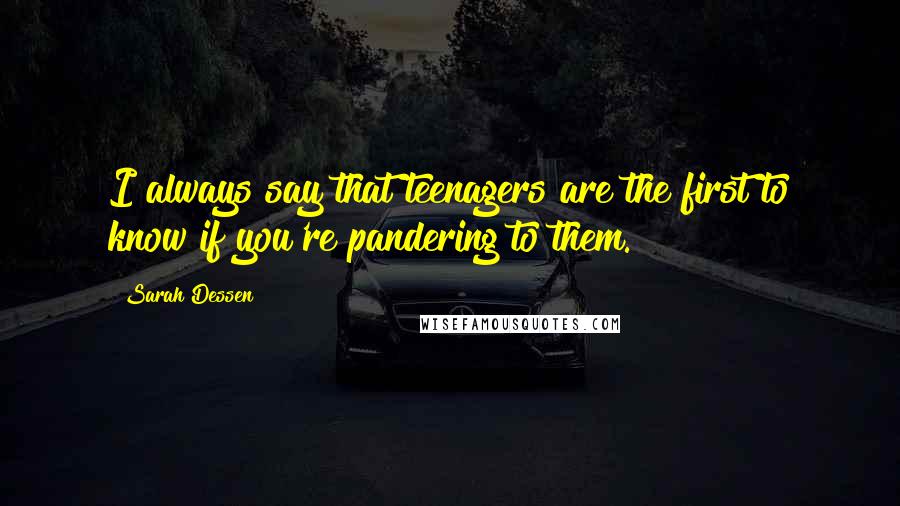 Sarah Dessen Quotes: I always say that teenagers are the first to know if you're pandering to them.