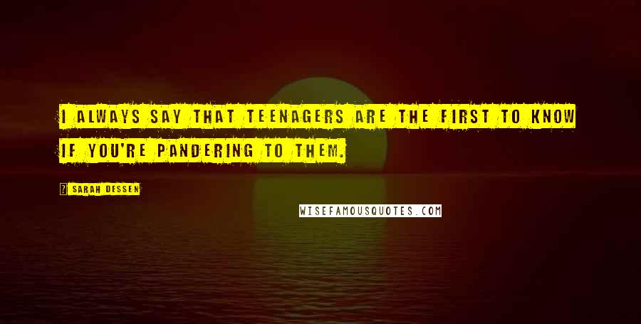 Sarah Dessen Quotes: I always say that teenagers are the first to know if you're pandering to them.