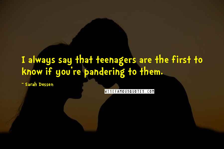 Sarah Dessen Quotes: I always say that teenagers are the first to know if you're pandering to them.