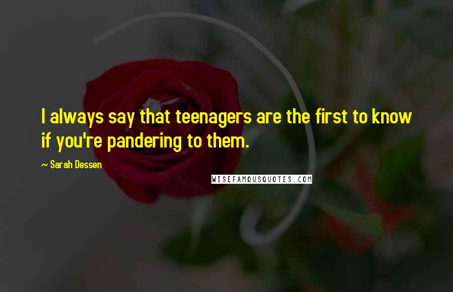 Sarah Dessen Quotes: I always say that teenagers are the first to know if you're pandering to them.