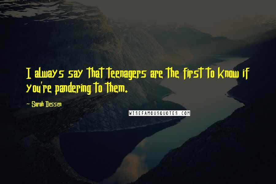 Sarah Dessen Quotes: I always say that teenagers are the first to know if you're pandering to them.