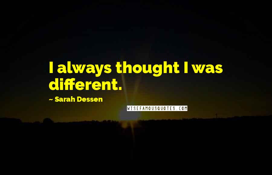 Sarah Dessen Quotes: I always thought I was different.
