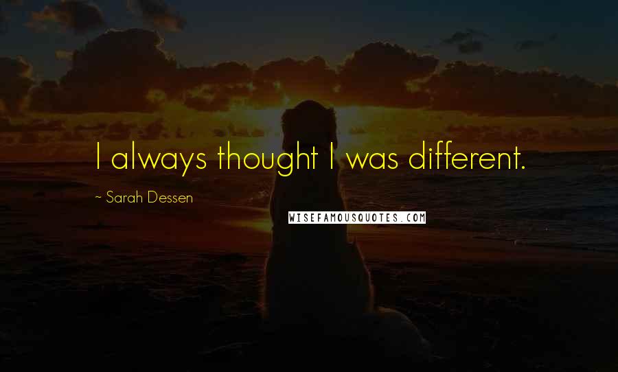 Sarah Dessen Quotes: I always thought I was different.