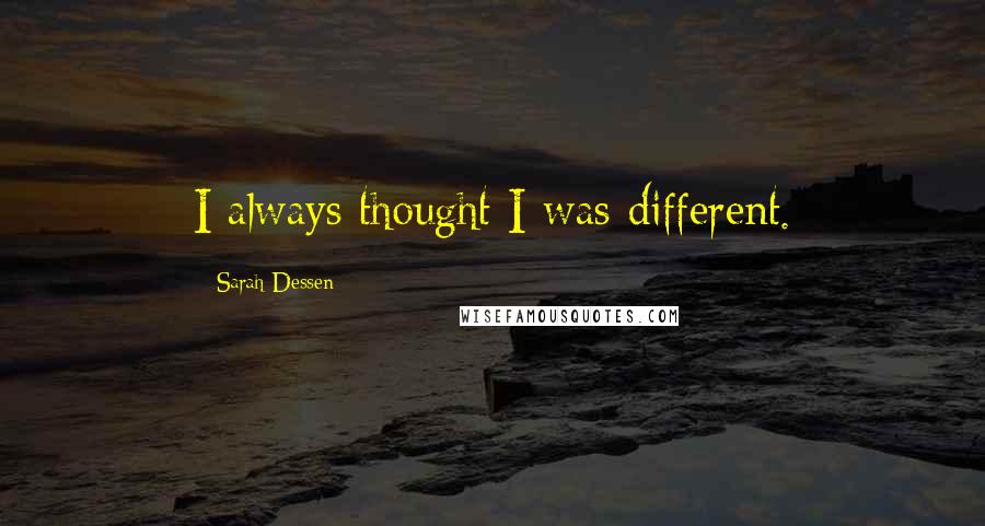 Sarah Dessen Quotes: I always thought I was different.