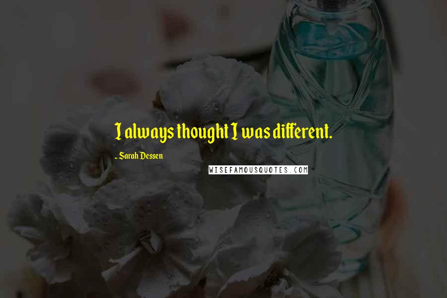 Sarah Dessen Quotes: I always thought I was different.