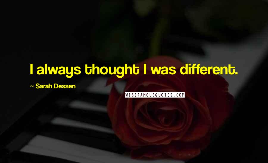 Sarah Dessen Quotes: I always thought I was different.