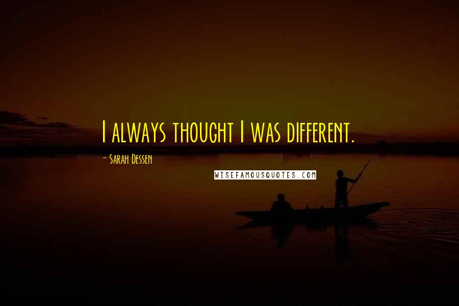 Sarah Dessen Quotes: I always thought I was different.