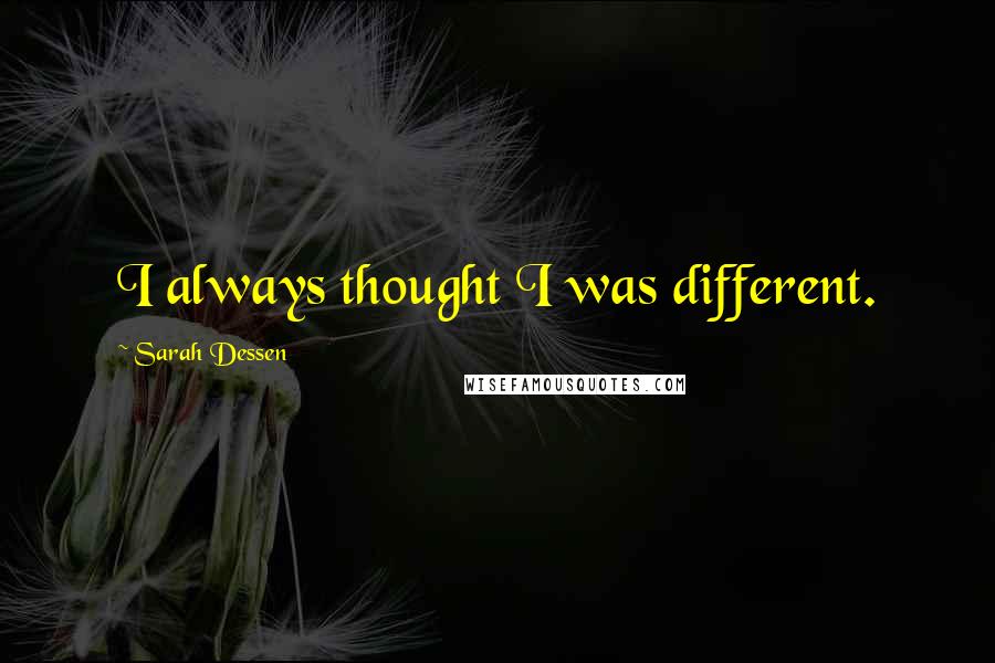Sarah Dessen Quotes: I always thought I was different.