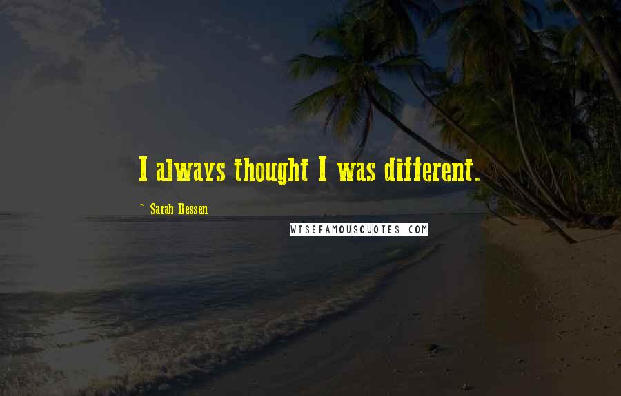 Sarah Dessen Quotes: I always thought I was different.