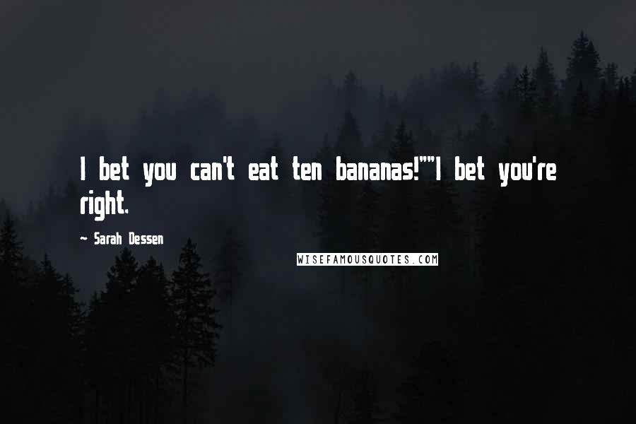 Sarah Dessen Quotes: I bet you can't eat ten bananas!""I bet you're right.
