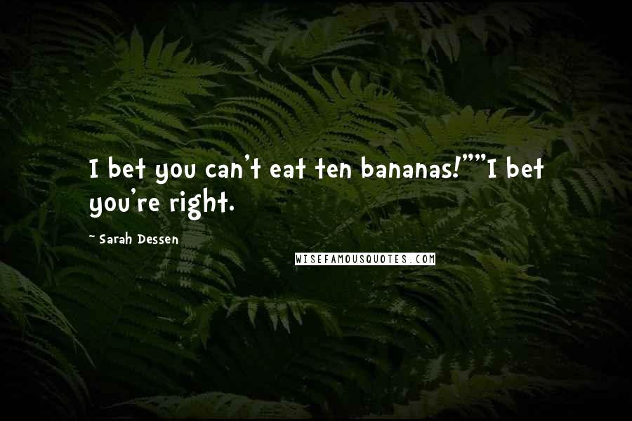 Sarah Dessen Quotes: I bet you can't eat ten bananas!""I bet you're right.