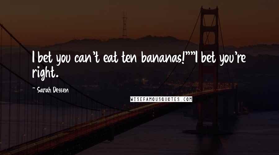 Sarah Dessen Quotes: I bet you can't eat ten bananas!""I bet you're right.