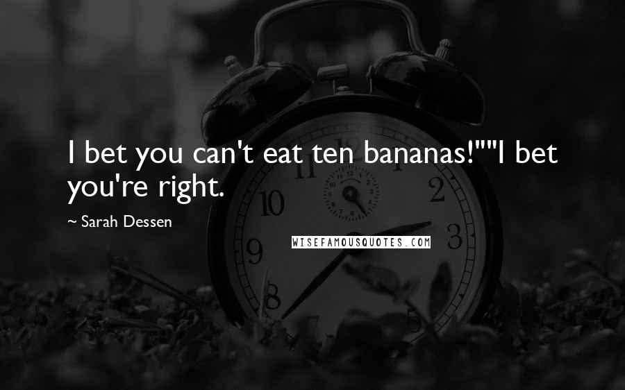 Sarah Dessen Quotes: I bet you can't eat ten bananas!""I bet you're right.