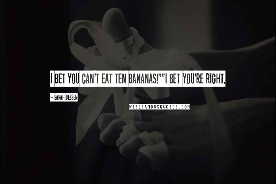 Sarah Dessen Quotes: I bet you can't eat ten bananas!""I bet you're right.