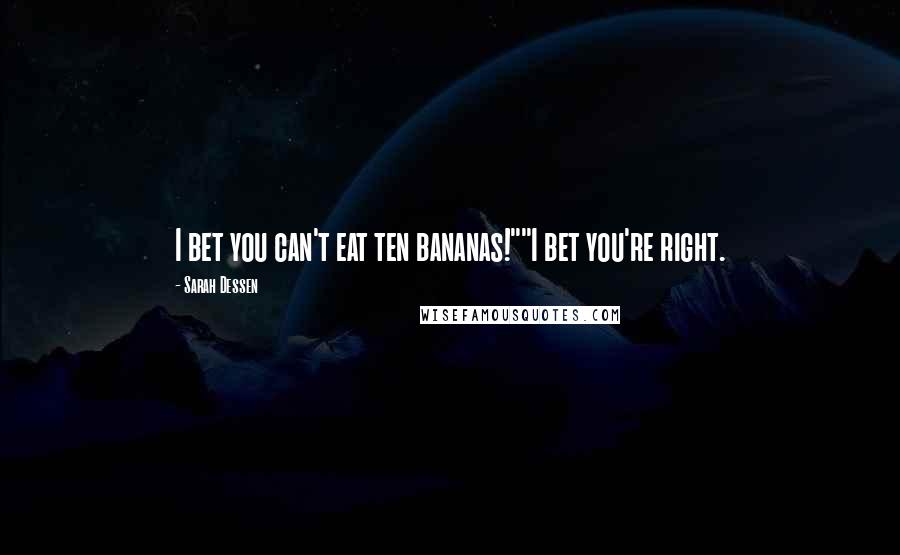 Sarah Dessen Quotes: I bet you can't eat ten bananas!""I bet you're right.