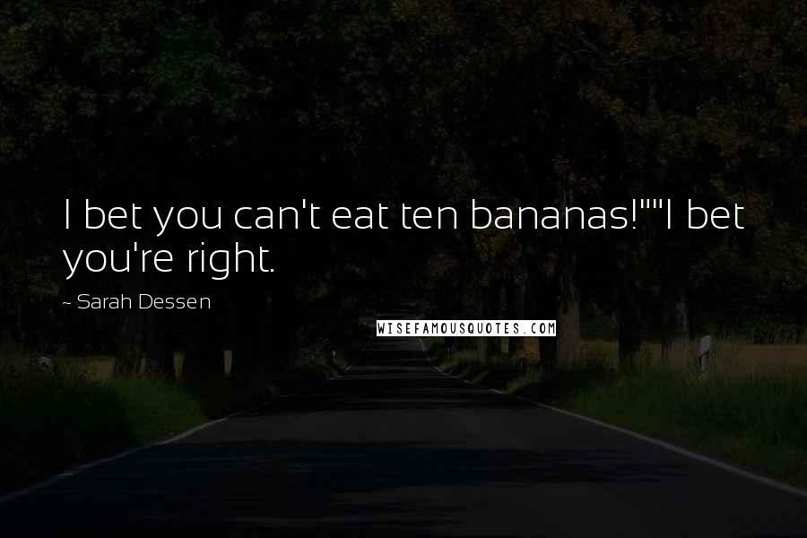 Sarah Dessen Quotes: I bet you can't eat ten bananas!""I bet you're right.