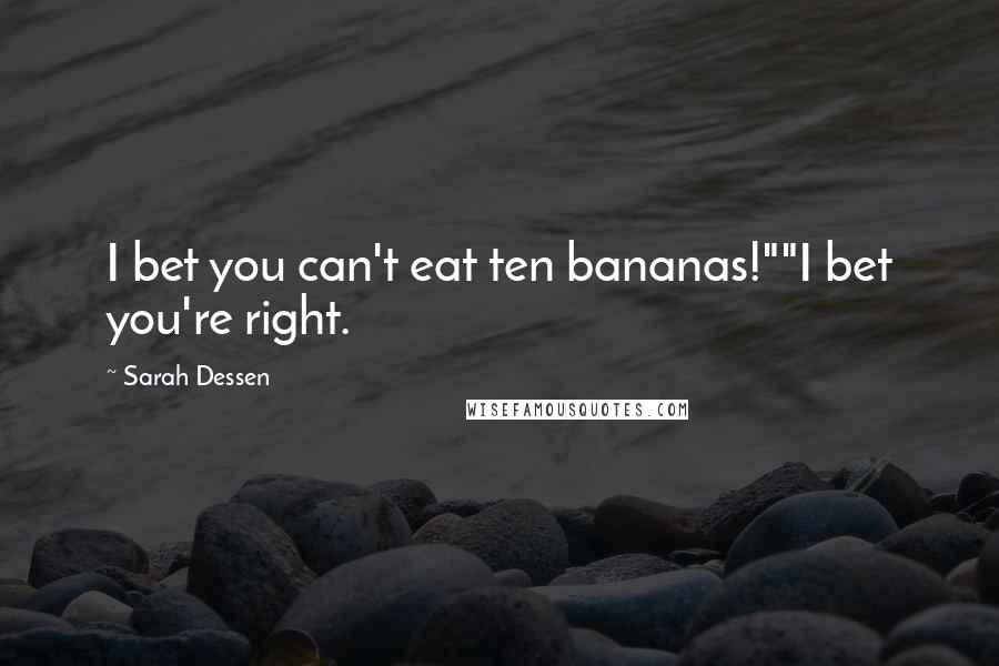 Sarah Dessen Quotes: I bet you can't eat ten bananas!""I bet you're right.