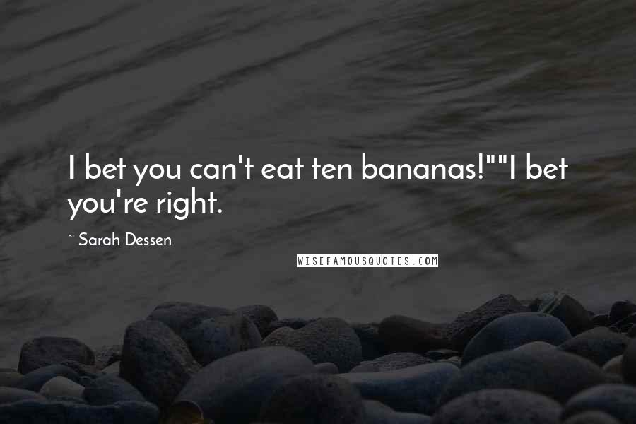 Sarah Dessen Quotes: I bet you can't eat ten bananas!""I bet you're right.
