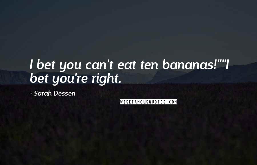 Sarah Dessen Quotes: I bet you can't eat ten bananas!""I bet you're right.