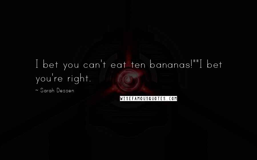 Sarah Dessen Quotes: I bet you can't eat ten bananas!""I bet you're right.