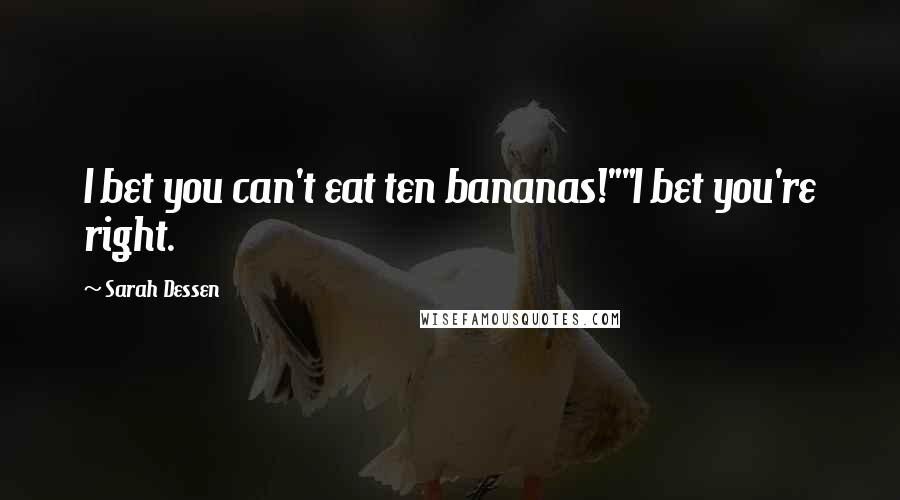 Sarah Dessen Quotes: I bet you can't eat ten bananas!""I bet you're right.