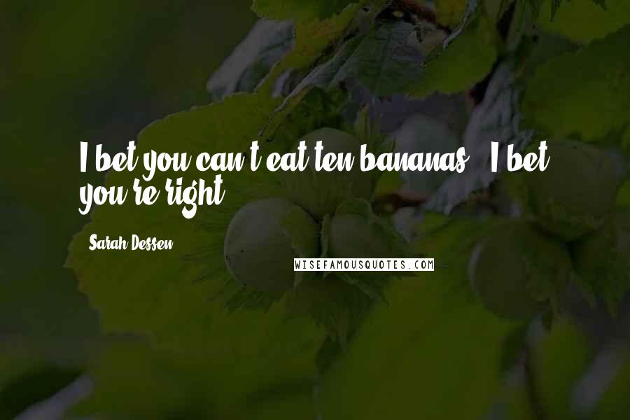 Sarah Dessen Quotes: I bet you can't eat ten bananas!""I bet you're right.