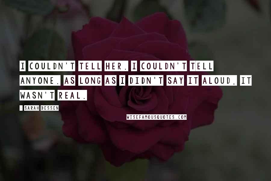 Sarah Dessen Quotes: I couldn't tell her. I couldn't tell anyone. As long as I didn't say it aloud, it wasn't real.