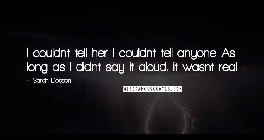 Sarah Dessen Quotes: I couldn't tell her. I couldn't tell anyone. As long as I didn't say it aloud, it wasn't real.