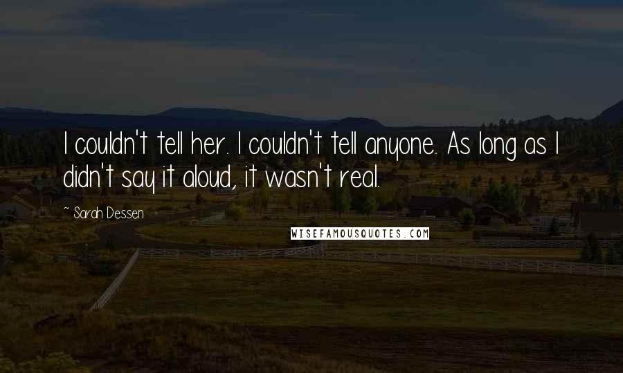 Sarah Dessen Quotes: I couldn't tell her. I couldn't tell anyone. As long as I didn't say it aloud, it wasn't real.