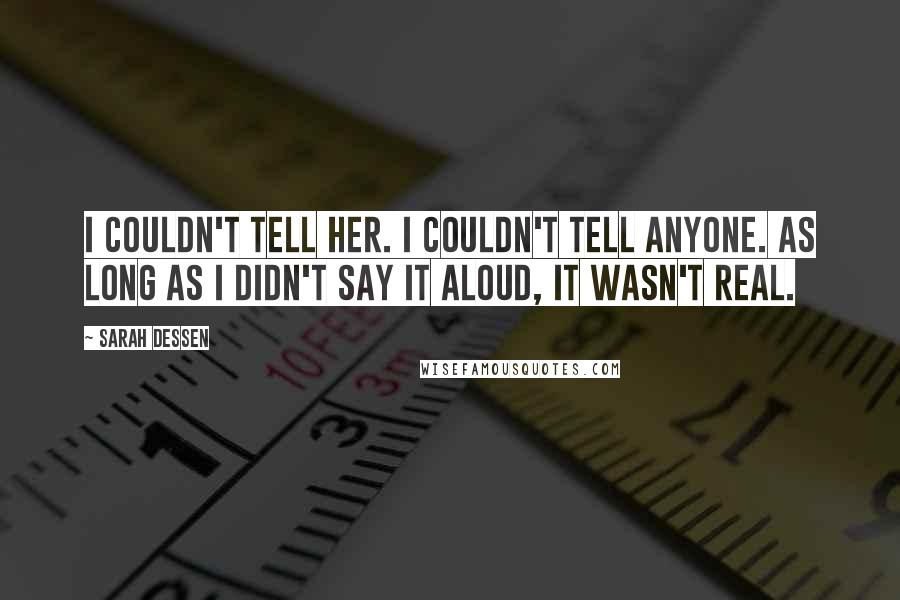 Sarah Dessen Quotes: I couldn't tell her. I couldn't tell anyone. As long as I didn't say it aloud, it wasn't real.