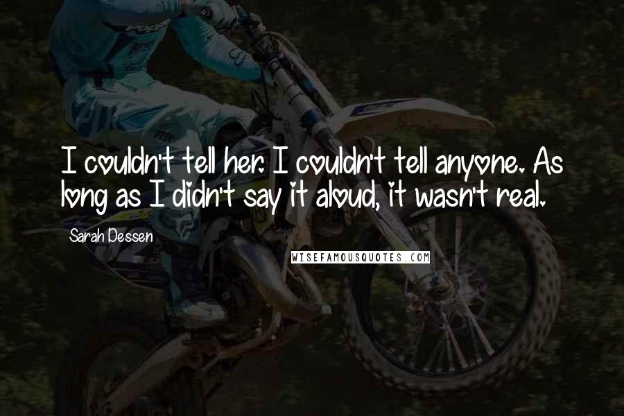 Sarah Dessen Quotes: I couldn't tell her. I couldn't tell anyone. As long as I didn't say it aloud, it wasn't real.
