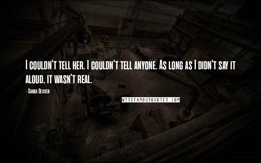 Sarah Dessen Quotes: I couldn't tell her. I couldn't tell anyone. As long as I didn't say it aloud, it wasn't real.