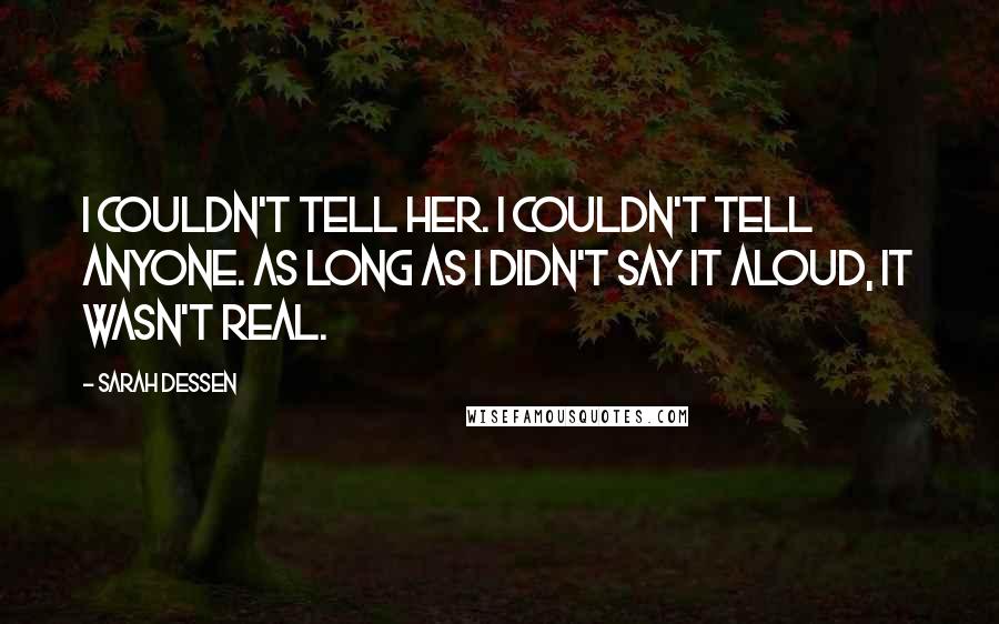 Sarah Dessen Quotes: I couldn't tell her. I couldn't tell anyone. As long as I didn't say it aloud, it wasn't real.