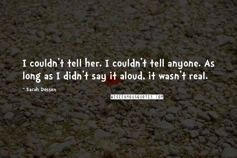 Sarah Dessen Quotes: I couldn't tell her. I couldn't tell anyone. As long as I didn't say it aloud, it wasn't real.