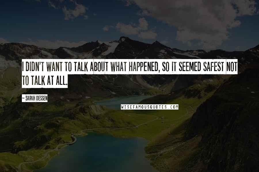 Sarah Dessen Quotes: I didn't want to talk about what happened, so it seemed safest not to talk at all.