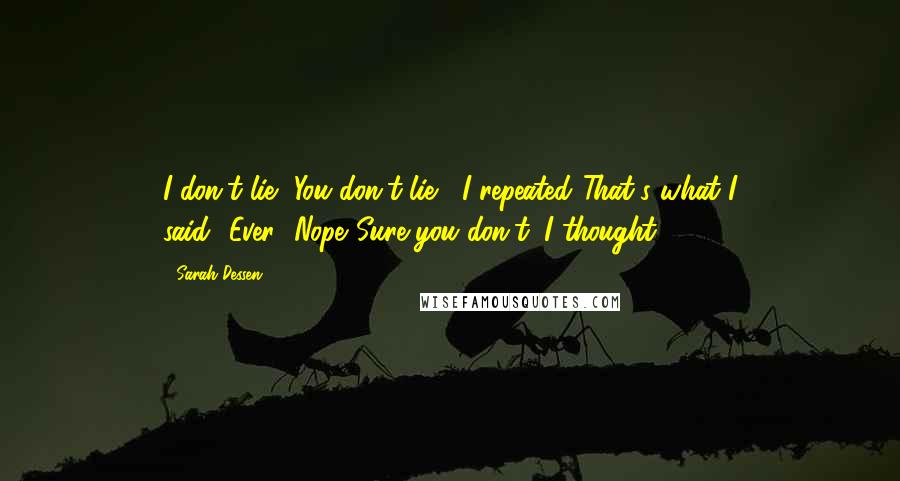 Sarah Dessen Quotes: I don't lie.""You don't lie," I repeated."That's what I said.""Ever.""Nope."Sure you don't, I thought.