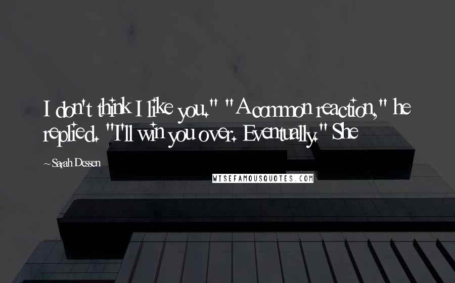 Sarah Dessen Quotes: I don't think I like you." "A common reaction," he replied. "I'll win you over. Eventually." She