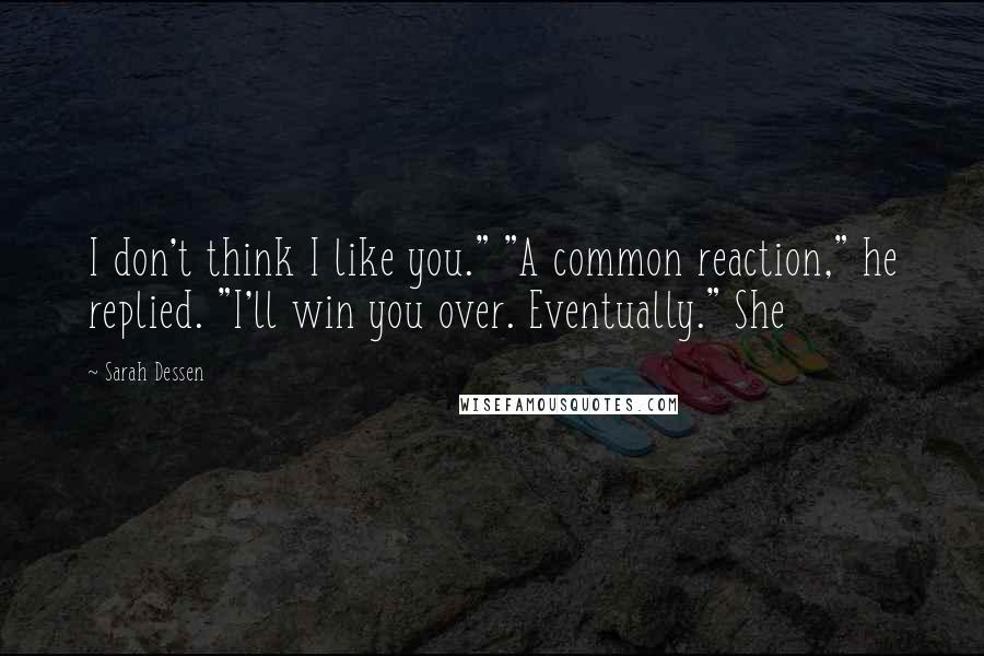 Sarah Dessen Quotes: I don't think I like you." "A common reaction," he replied. "I'll win you over. Eventually." She