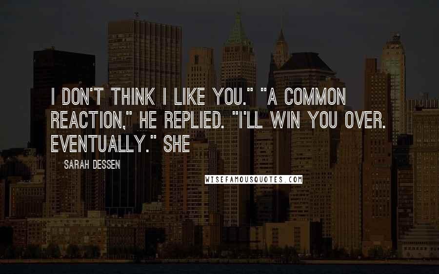 Sarah Dessen Quotes: I don't think I like you." "A common reaction," he replied. "I'll win you over. Eventually." She