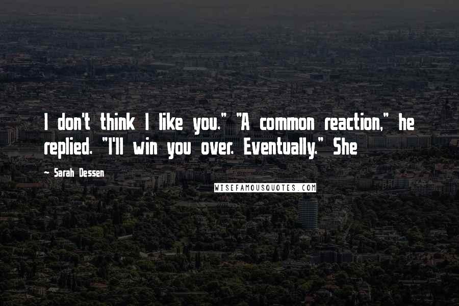 Sarah Dessen Quotes: I don't think I like you." "A common reaction," he replied. "I'll win you over. Eventually." She