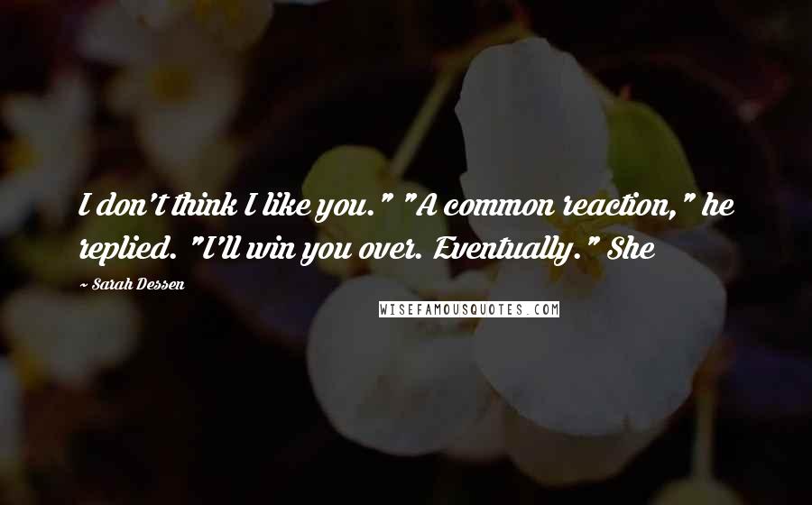 Sarah Dessen Quotes: I don't think I like you." "A common reaction," he replied. "I'll win you over. Eventually." She