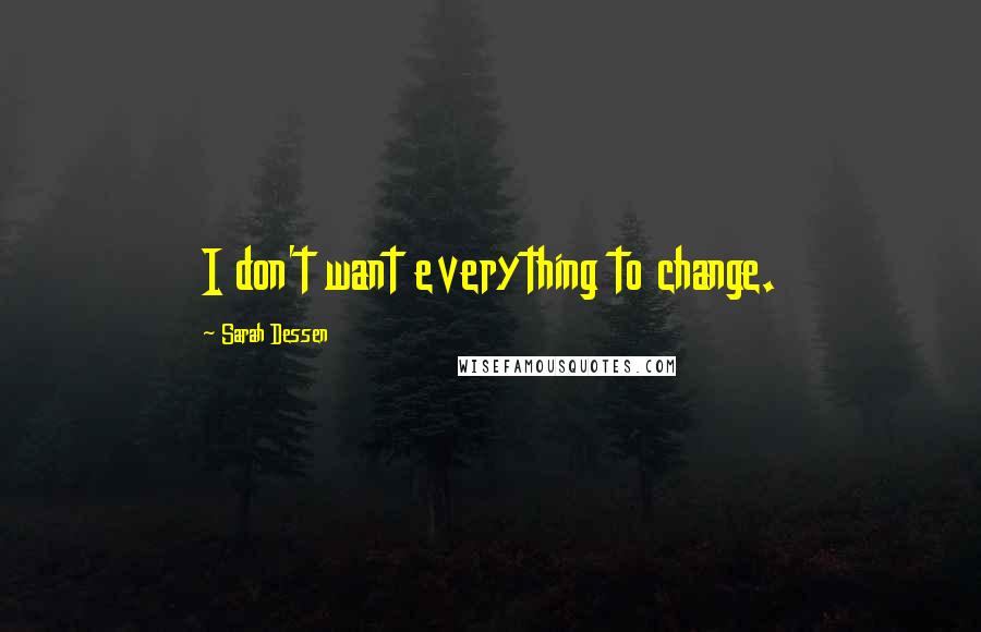 Sarah Dessen Quotes: I don't want everything to change.