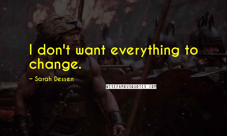 Sarah Dessen Quotes: I don't want everything to change.